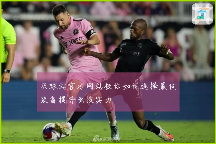 买球站官方网站教你如何选择最佳装备提升竞技实力