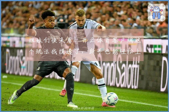 姐妹们快来看！开云体育客户端这个玩法我摸透了，新手也能轻松上手赚零花钱！