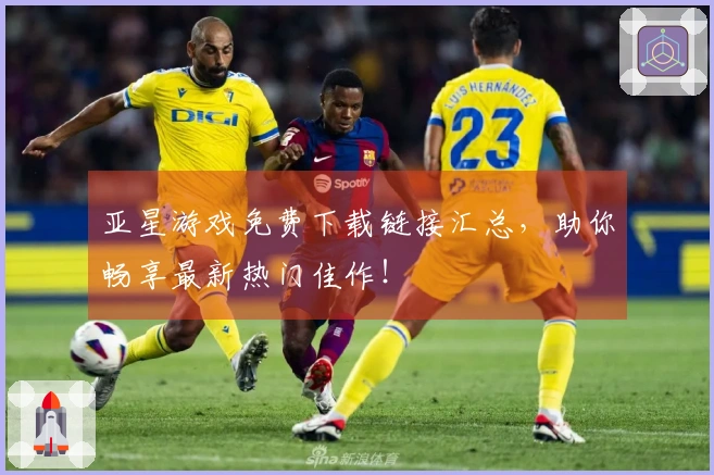 亚星游戏免费下载链接汇总，助你畅享最新热门佳作！