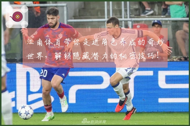 江南体育带你走进角色养成的奇妙世界，解锁隐藏潜力的秘密技巧！