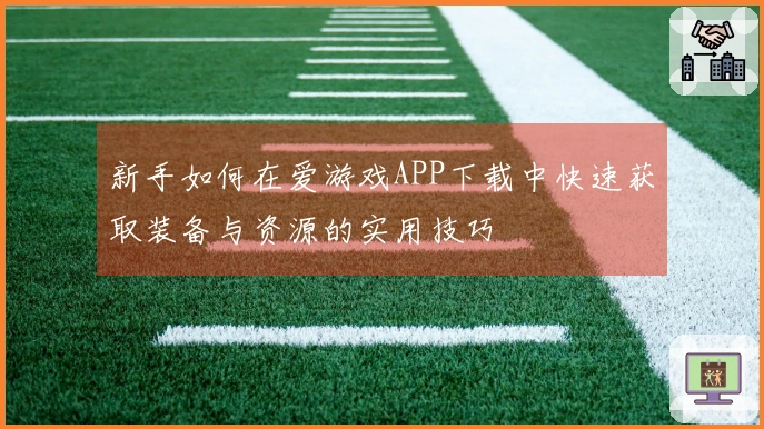 新手如何在爱游戏APP下载中快速获取装备与资源的实用技巧