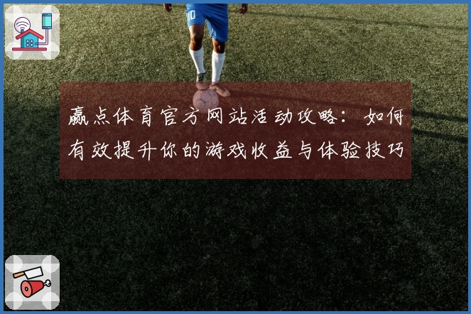 赢点体育官方网站活动攻略:如何有效提升你的游戏收益与体验技巧