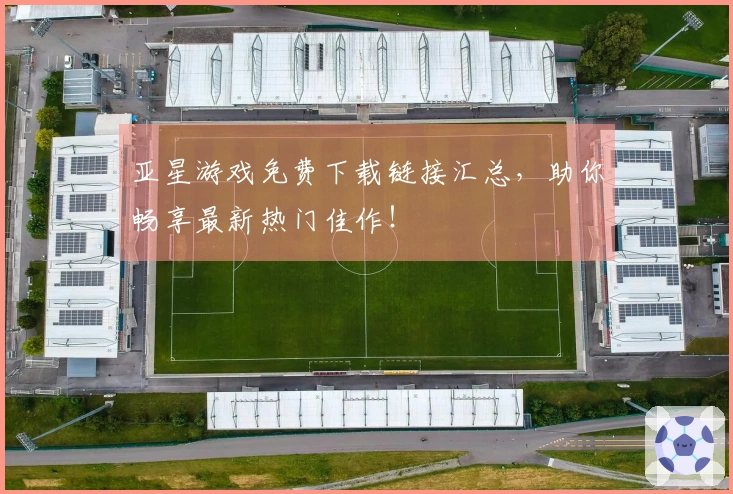 亚星游戏免费下载链接汇总，助你畅享最新热门佳作！