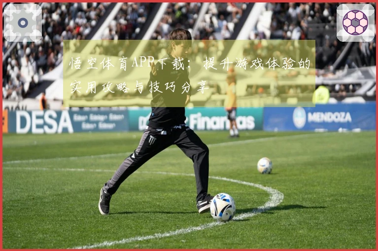 悟空体育APP下载：提升游戏体验的实用攻略与技巧分享