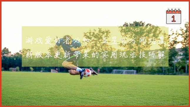 游戏爱好者必知：亚星官方网站最新版本更新带来的实用玩法技巧解析