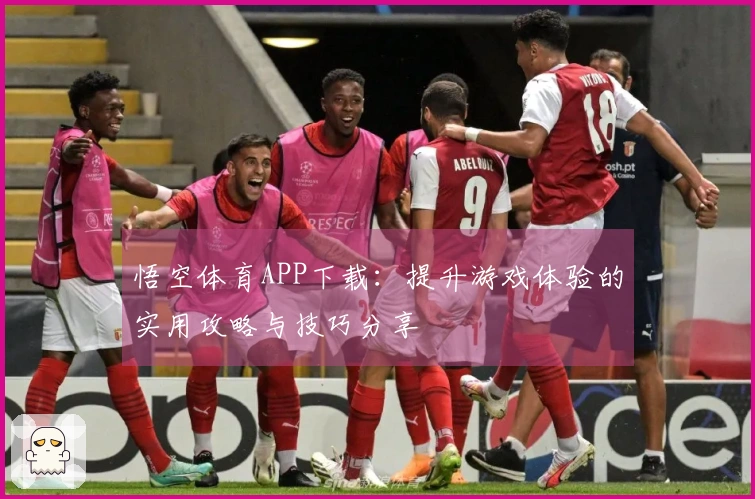 悟空体育APP下载：提升游戏体验的实用攻略与技巧分享