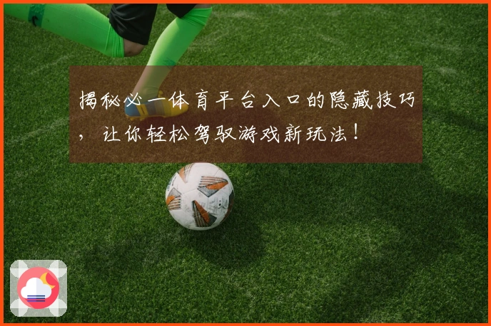 揭秘必一体育平台入口的隐藏技巧，让你轻松驾驭游戏新玩法！