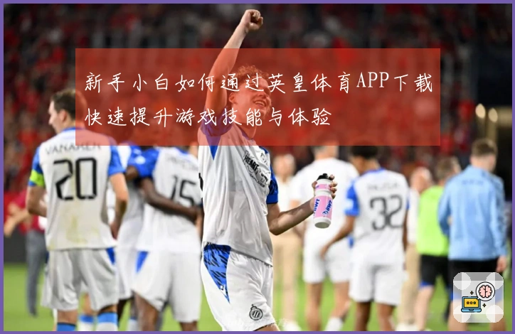 新手小白如何通过英皇体育APP下载快速提升游戏技能与体验